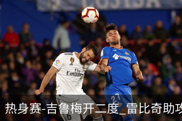 热身赛-吉鲁梅开二度 雷比奇助攻 AC米兰2-1首胜